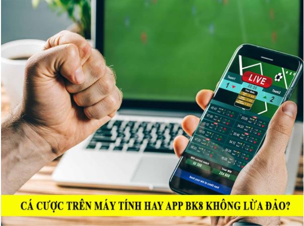 Chơi Bk8 trên máy tính hay điện thoại để không bị lừa đảo? 1 ca cuoc app bk8